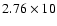 $2.76\times10$