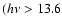 $(h\nu>13.6$