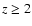 $z\ge2$