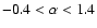 $-0.4<\alpha<1.4$