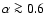 $\alpha\ga0.6$