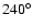 $240^{\circ}$