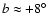 $b\approx+8^\circ $