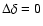 $\Delta\delta = 0$