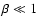 $\beta \ll1$