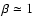 $\beta \simeq 1$