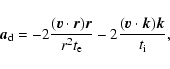 \begin{displaymath}%
{\vec a}_{\rm d} = -2
\frac{({\vec v}\cdot {\vec r}) {\vec ...
...rm e}} -
2\frac{({\vec v}\cdot {\vec k}) {\vec k}}{t_{\rm i}},
\end{displaymath}