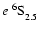 $e~^6{\rm S}^{{\rm }}_{\rm 2.5}$