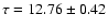 $\tau = 12.76 \pm 0.42$