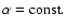 $\alpha={\rm const.}$