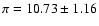 $\pi = 10.73 \pm 1.16$