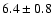 $6.4 \pm 0.8 $