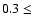 $0.3\le$