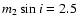 $m_2\sin{i} = 2.5$