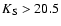 $K_{\rm S} > 20.5$