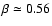 $\beta \simeq 0.56$
