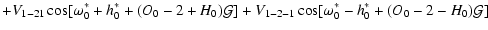 $\displaystyle +V_{1-21}\cos[\omega_0^*+h_0^*+(O_0-2+H_0){\cal{G}}]+V_{1-2-1}\cos[\omega_0^*-h_0^*+(O_0-2-H_0){\cal{G}}]$