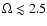 $\Omega\lesssim2.5$