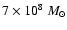 $7 \times 10^8~M_{\odot} $