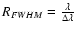 $R_{FWHM} = \frac{\lambda}{\Delta\lambda}$