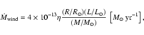 \begin{displaymath}\dot{M}_{\rm {wind}}=4\times10^{-13}\eta \frac{(R/R_{\odot})(...
...t})}{(M/M_{\odot})} ~ \left[M_{\odot}~\textrm{yr}^{-1}\right],
\end{displaymath}