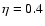 $\eta=0.4$