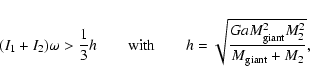 \begin{displaymath}
(I_1+I_2)\omega>\frac{1}{3}h\qquad\textrm{with}\qquad h=\sqrt{\frac{GaM_{\rm {giant}}^2M_2^2}{M_{\rm {giant}}+M_2}},
\end{displaymath}