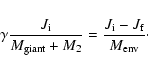 \begin{displaymath}\gamma \frac{J_{\rm {i}}}{M_{\rm {giant}}+M_{2}}=\frac{J_{\rm {i}}-J_{\rm {f}}}{M_{\rm {env}}}\cdot
\end{displaymath}