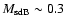$M_{\rm {sdB}}\sim0.3$
