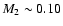 $M_2\sim 0.10$
