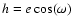 $h = e\cos(\omega)$