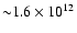 ${\sim}1.6 \times 10 ^{12}$