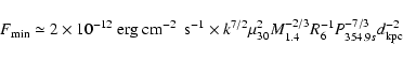 \begin{displaymath}
F_{\min} \simeq 2\times 10^{-12}~{\rm erg}~ {\rm cm}^{-2}~~{...
..._{1.4}^{-2/3} \\
R_6^{-1} P_{354.9s}^{-7/3} d_{\rm kpc}^{-2}
\end{displaymath}