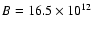 $B=16.5 \times 10^{12}$
