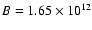 $B= 1.65 \times 10^{12}$