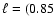 $\ell= (0.85$