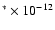 $^* \times 10^{-12}$