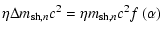 $\displaystyle \eta \Delta m_{{\rm sh,}n} c^2
= \eta m_{{\rm sh,}n}c^2 f\left(\alpha\right)$