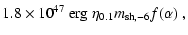 $\displaystyle 1.8\times 10^{47} \ {\rm erg}\ \eta_{0.1} m_{\rm {sh,}-6} f(\alpha) \ ,$