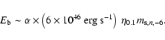 \begin{displaymath}
E_{\rm b} \sim \alpha\times \left( 6\times 10^{46}\ {\rm erg~s}^{-1}\right)~ \eta_{0.1}
m_{{\rm s},n,-6} .
\end{displaymath}