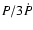$ P/3\dot{P}$