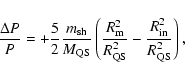 \begin{displaymath}\frac{\Delta P}{P} = + \frac{5}{2}\frac{m_{\rm sh}}{M_{\rm QS...
...^2}{R_{\rm QS}^2} - \frac{R_{\rm in}^2}{R_{\rm QS}^2}\right) ,
\end{displaymath}