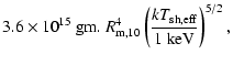 $\displaystyle 3.6\times 10^{15} \ {\rm gm.} \ R_{\rm m,10}^4
\left( \frac{kT_{\rm sh, eff}}{1~ {\rm keV}}\right)^{5/2} ,$