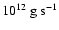 $10^{12}\ {\rm g\ s}^{-1}$