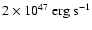 $2 \times 10^{47}\ {\rm erg~s}^{-1}$