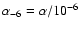 $\alpha_{-6}= \alpha/10^{-6}$
