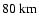 $80~\rm {km}$