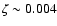 $\zeta\sim 0.004$