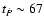 $t_{\dot{P}}\sim 67$