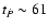 $t_{\dot{P}}\sim 61$